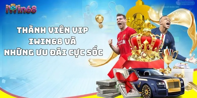Thành viên VIP IWIN68 và những ưu đãi cực sốc